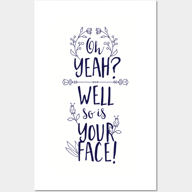 Oh Yeah! Well, So is Your Face! Wall Art by CoffeeandTeas